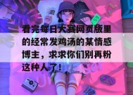 看完每日大赛网页版里的经常发鸡汤的某情感博主，求求你们别再粉这种人了！
