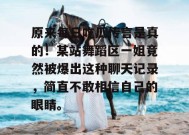 原来每日吃瓜传言是真的！某站舞蹈区一姐竟然被爆出这种聊天记录，简直不敢相信自己的眼睛。