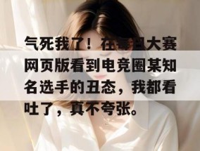 气死我了！在每日大赛网页版看到电竞圈某知名选手的丑态，我都看吐了，真不夸张。