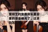 mrds大翻车！某恋爱综艺的女嘉宾私董会里的录音曝光了，这波你怎么看？