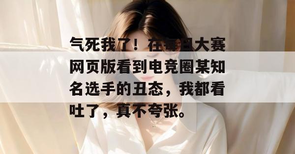 气死我了！在每日大赛网页版看到电竞圈某知名选手的丑态，我都看吐了，真不夸张。  第1张
